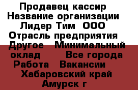 Продавец-кассир › Название организации ­ Лидер Тим, ООО › Отрасль предприятия ­ Другое › Минимальный оклад ­ 1 - Все города Работа » Вакансии   . Хабаровский край,Амурск г.